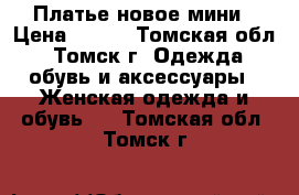 Платье новое мини › Цена ­ 600 - Томская обл., Томск г. Одежда, обувь и аксессуары » Женская одежда и обувь   . Томская обл.,Томск г.